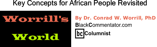BlackCommentator.com: Key Concepts for African People Revisited - Worrill’s World - By Dr. Conrad W. Worrill, PhD - BlackCommentator.com Columnist