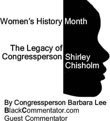 BlackCommentator.com: Women’s History Month - The Legacy of Congressperson Shirley Chisholm By Congressperson Barbara Lee, BlackCommentator.com Guest Commentator