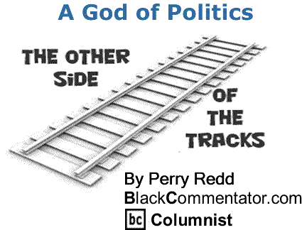 BlackCommentator.com: A God of Politics - The Other Side of the Tracks - By Perry Redd - BlackCommentator.com Columnist