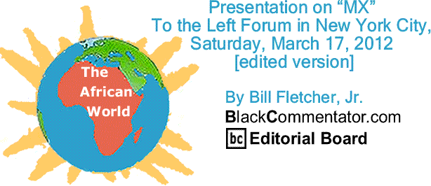 BlackCommentator.com: Presentation on “MX” To the Left Forum in New York City, Saturday, March 17, 2012 [edited version] - The African World By Bill Fletcher, Jr. - BlackCommentator.com Editorial Board
