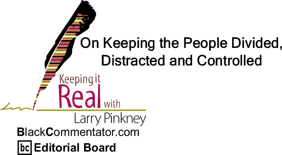 BlackCommentator.com: On Keeping the People Divided, Distracted and Controlled - Keeping it Real - By Larry Pinkney - BlackCommentator.com Editorial Board