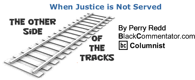 BlackCommentator.com: When Justice is Not Served - The Other Side of the Tracks - By Perry Redd - BlackCommentator.com Columnist