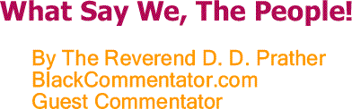 BlackCommentator.com: What Say We, The People! - By The Reverend D. D. Prather - BlackCommentator.com Guest Commentator
