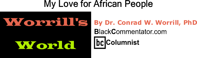 BlackCommentator.com: My Love for African People - Worrill’s World - By Dr. Conrad W. Worrill, PhD - BC Columnist