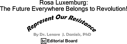 BlackCommentator.com: Rosa Luxemburg: The Future Everywhere Belongs to Revolution! - Represent Our Resistance - By Dr. Lenore J. Daniels, PhD - BC Editorial Board