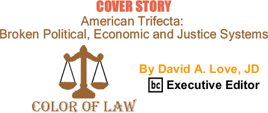 BlackCommentator.com Cover Story: American Trifecta - Broken Political, Economic and Justice Systems - The Color of Law By David A. Love, JD, BC Executive Editor