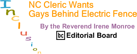 BlackCommentator.com: NC Cleric Wants Gays Behind Electric Fence – Inclusion - By The Reverend Irene Monroe - BC Editorial Board