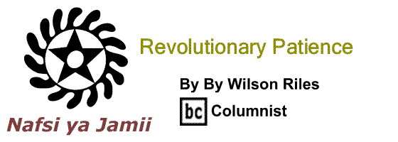 BlackCommentator.com: Revolutionary Patience - Nafsi ya Jamii - By Wilson Riles - BC Columnist