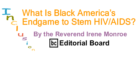 BlackCommentator.com: What Is Black America’s Endgame to Stem HIV/AIDS? – Inclusion - By The Reverend Irene Monroe - BC Editorial Board