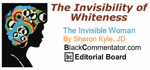 BlackCommentator.com: The Invisibility of Whiteness - The Invisible Woman - By Sharon Kyle, JD - BC Editorial Board