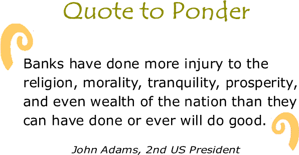 BlackCommentator.com: Quote to Ponder:  "Banks have done more injury to the religion, morality, tranquility, prosperity, and even wealth of the nation than they can have done or ever will do good." - John Adams, 2nd US President