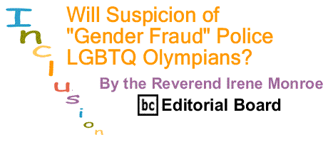 BlackCommentator.com: Will Suspicion of "Gender Fraud" Police LGBTQ Olympians? – Inclusion - By The Reverend Irene Monroe - BC Editorial Board