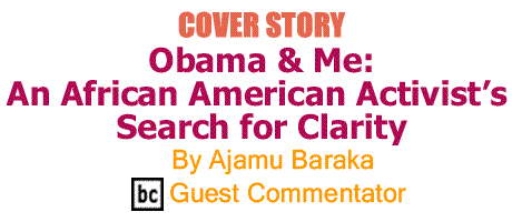 BlackCommentator.com: Cover Story - Obama & Me: An African American Activist’s - Search for Clarity - By Ajamu Baraka - BC Guest Commentator