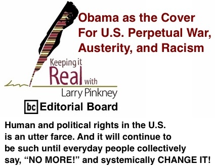 BlackCommentator.com: Obama as the Cover For U.S. Perpetual War, Austerity, and Racism - Keeping it Real By Larry Pinkney, BC Editorial Board