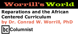 Reparations and the African Centered Curriculum - Worrill's World By Dr. Conrad W. Worrill, PhD, BC Columnist