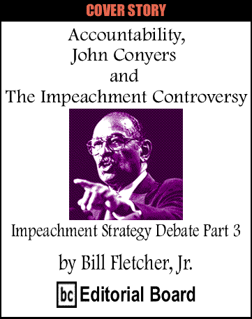 Cover Story: Accountability, John Conyers and the Impeachment Controversy - Impeachment Strategy Debate Part 3 By Bill Fletcher, Jr.,  BC Editorial Board