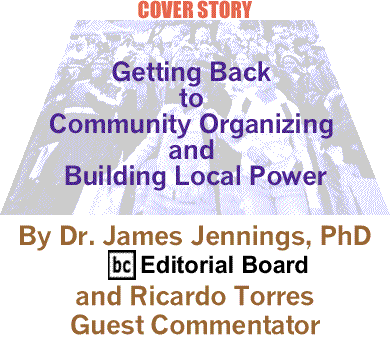 Cover Story: Getting Back to Community Organizing and Building Local Power By Dr. James Jennings, PhD, BC Editorial Board and Ricardo Torres, Guest Commentator