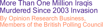 More Than One Million Iraqis Murdered Since 2003 Invasion By Opinion Research Business, Members of the British Polling Council