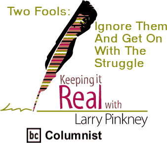 Keeping It Real: Two Fools: Ignore Them And Get On With The Struggle By Larry Pinkney, BC Columnist