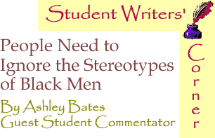 Student Writers' Corner: People Need to Ignore the Stereotypes of Black Males By Ashley Bates, Guest Student Commentator