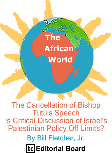 The Cancellation of Bishop Tutu's Speech: Is Critical Discussion of Israel's Palestinian Policy Off Limits? - The African World By Bill Fletcher, Jr., BC Editorial Board