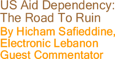 US Aid Dependency: The Road To Ruin By Hicham Safieddine, Electronic Lebanon, Guest Commentator