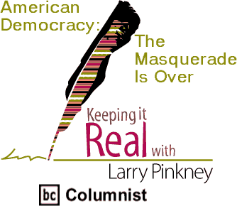 American Democracy: The Masquerade Is Over - Keeping It Real By Larry Pinkney, BC Columnist