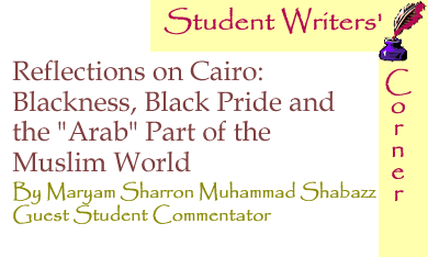 Reflections on Cairo: Blackness, Black Pride and the "Arab" Part of the Muslim World - Student Writers’ Corner By Maryam Sharron Muhammad Shabazz, Guest Student Commentator