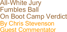 All-White Jury Fumbles Ball on Boot Camp Verdict By Chris Stevenson, Guest Commentator