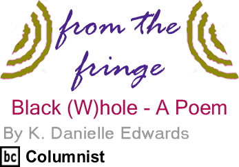 Black (W)hole - A Poem - From The Fringe By K. Danielle Edwards, BC Columnist
