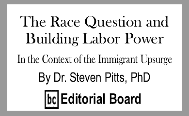 The Race Question and Building Labor Power In the Context of the Immigrant Upsurge By Dr. Steven Pitts, PhD, BC Editorial Board