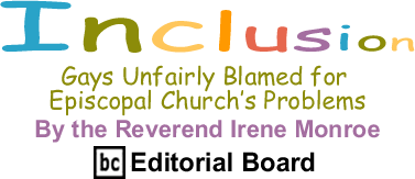Gays Unfairly Blamed for Episcopal Church’s Problems - Inclusion By the Reverend Irene Monroe, BC Editorial Board