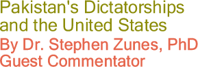 Pakistan's Dictatorships and the United States By Dr. Stephen Zunes, PhD, Guest Commentator