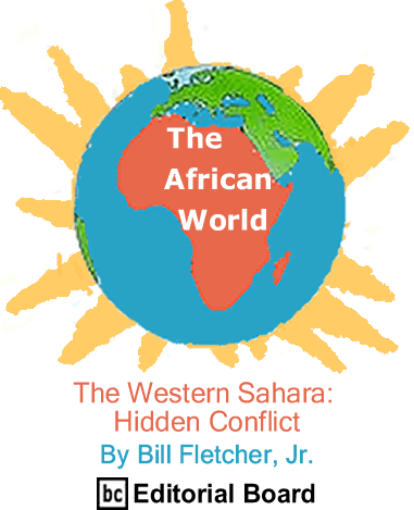 The Western Sahara: Hidden Conflict - The African World By Bill Fletcher, Jr., BC Editorial Board