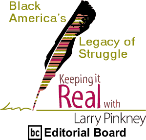 Black Americas Legacy of Struggle - Keeping it Real By Larry Pinkney, BC Editorial Board