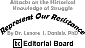 Attacks on the Historical Knowledge of Struggle - Represent Our Resistance By Dr. Lenore J. Daniels, PhD, BC Editorial Board