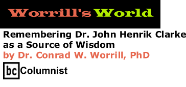 Remembering Dr. John Henrik Clarke as a Source of Wisdom - Worrill's World By Dr. Conrad W. Worrill, PhD, BC Columnist