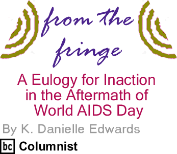 A Eulogy for Inaction in the Aftermath of World AIDS Day - From the Fringe By K. Danielle Edwards, BC Columnist