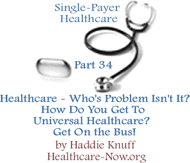 Healthcare - Who's Problem Isn't It?: How Do You Get To Universal Healthcare? Get On the Bus! - Single-Payer Healthcare - Part 34 By Haddie Knuff, Healthcare-Now.org