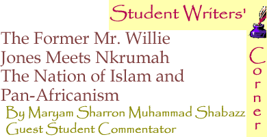 The Former Mr. Willie Jones Meets Nkrumah: The Nation of Islam and Pan-Africanism - Student Writers Corner By Maryam Sharron Muhammad Shabazz, Guest Student Commentator