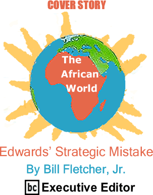 Cover Story: Edwards Strategic Mistake - The African World By Bill Fletcher, Jr., BC Executive Editor