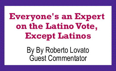 Everyone's an Expert on the Latino Vote, Except Latinos By Roberto Lovato, Guest Commentator