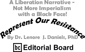 A Liberation Narrative - Not More Imperialism with a Black Face! - Represent Our Resistance By Dr. Lenore J. Daniels, PhD, BC Editorial Board