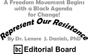 A Freedom Movement Begins with a Black Agenda for Change! - Represent Our Resistance By Dr. Lenore J. Daniels, PhD, BC Editorial Board