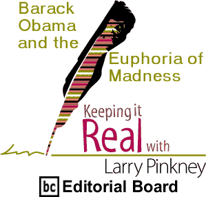 Cover Story: Barack Obama and the Euphoria of Madness - Keeping It Real By Larry Pinkney, BC Editorial Board