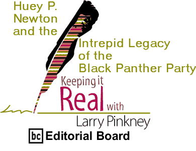 Huey P. Newton and the Intrepid Legacy of the Black Panther Party - Keeping It Real By Larry Pinkney, BC Editorial Board