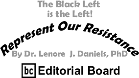 The Black Left is the Left! - Represent Our Resistance By Dr. Lenore J. Daniels, PhD, BC Editorial Board