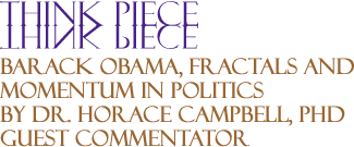 Barack Obama, Fractals and Momentum in Politics - Think Piece By Dr. Horace Campbell, PhD, Guest Commentator