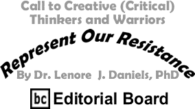 Call to Creative (Critical) Thinkers and Warriors - Represent Our Resistance By Dr. Lenore J. Daniels, PhD, BC Editorial Board