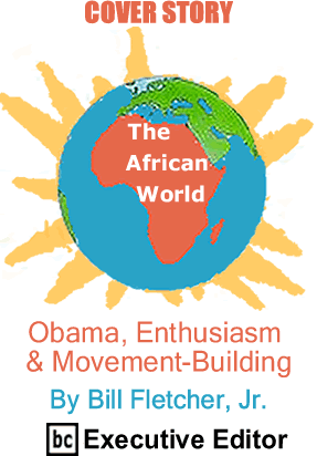 Cover Story: Obama, Enthusiasm & Movement-building - The African World By Bill Fletcher, Jr., BC Executive Editor